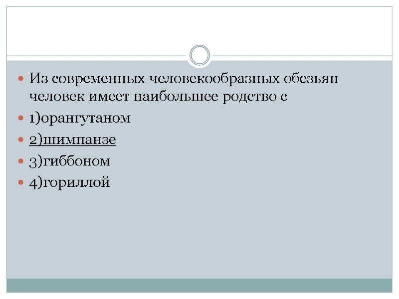 Из современных человекообразных обезьян человек имеет наибольшее родство с 1)орангутаном 2)шимпанзе 3)гиббоном 4)гориллой